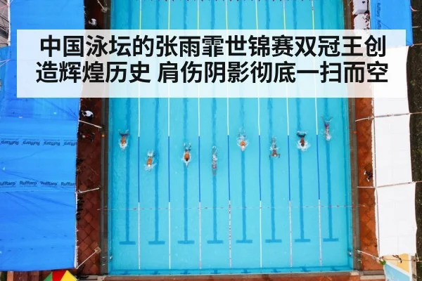 中国泳坛的张雨霏世锦赛双冠王创造辉煌历史 肩伤阴影彻底一扫而空