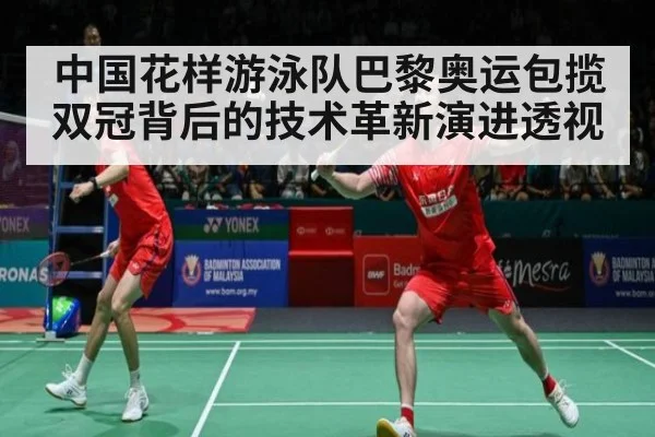 中国花样游泳队巴黎奥运包揽双冠背后的技术革新演进透视