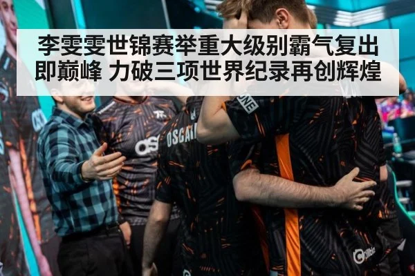 李雯雯世锦赛举重大级别霸气复出即巅峰 力破三项世界纪录再创辉煌