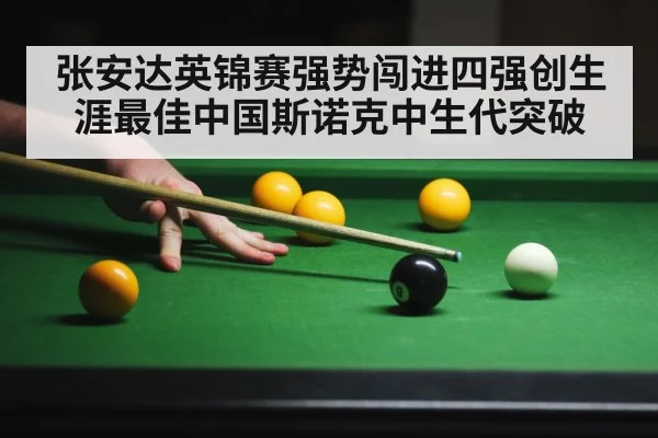 张安达英锦赛强势闯进四强创生涯最佳中国斯诺克中生代突破