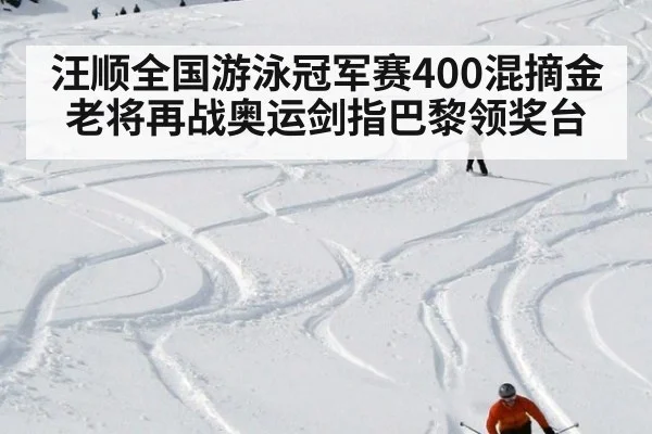 汪顺全国游泳冠军赛400混摘金 老将再战奥运剑指巴黎领奖台