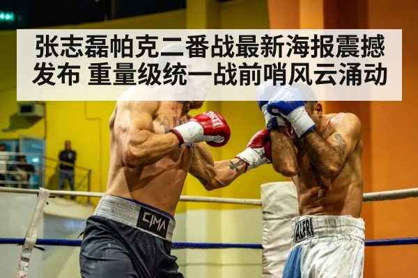 张志磊帕克二番战最新海报震撼发布 重量级统一战前哨风云涌动